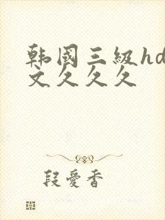 韩国三级hd中文久久久