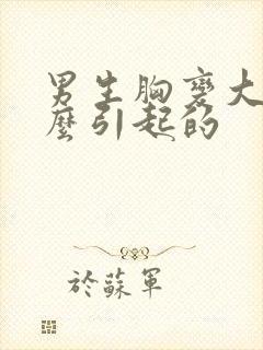 男生胸变大是什么引起的