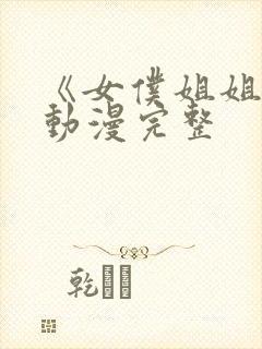 《女仆姐姐2》动漫完整