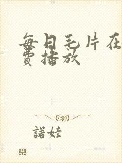 每日毛片在线免费播放
