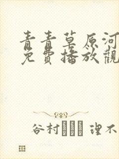 青青草原河边草免费播放观看电视剧