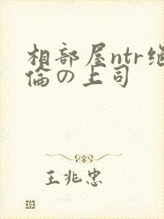 相部屋ntr绝伦の上司