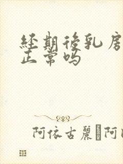 经期后乳房胀痛正常吗