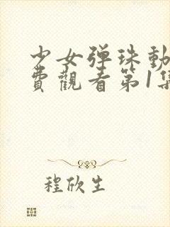 少女弹珠动漫免费观看第1集