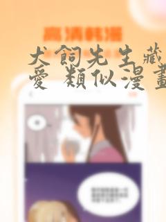 犬饲先生藏不住爱 类似漫画：结局+番外