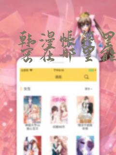 韩漫帐篷里的秘密在哪里能看