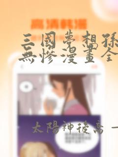 三国梦想孙尚香无惨漫画全彩link