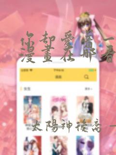 你却爱着一个他漫画在哪看