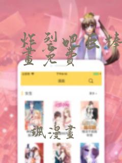 炸裂吧巨棒棒漫画免费