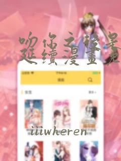 吻你之后是吻的延续漫画免费观看