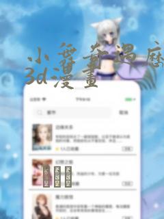 小舞奇遇历险记3d漫画