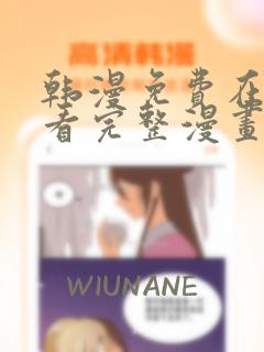 韩漫免费在线观看完整漫画入口
