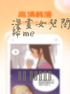 漫画女儿闺蜜都归me