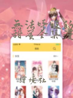无法呼吸的炽热甜蜜全集漫画
