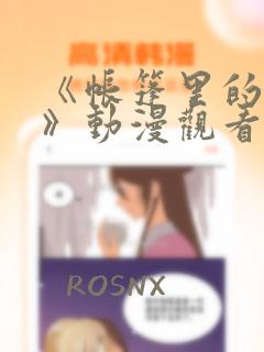 《帐篷里的秘密》动漫观看免费阅读