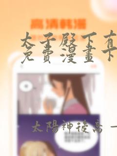 太子殿下有喜了免费漫画下拉式