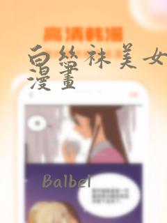 白丝袜美女羞羞漫画