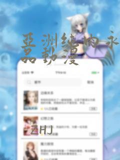 亚洲纯肉永久精品动漫